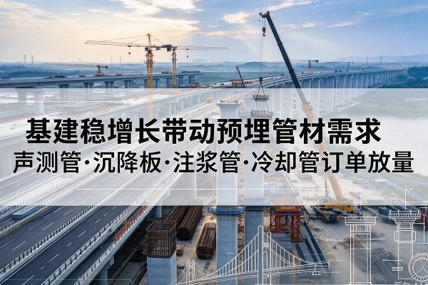 桦甸基建稳增长带动预埋监测管材需求，声测管、沉降板、注浆管订单持续放量